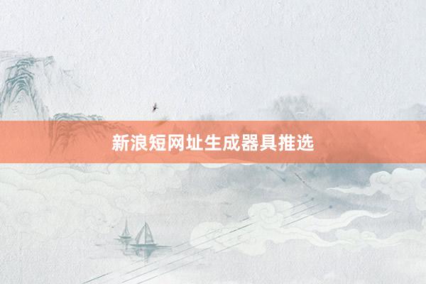 新浪短网址生成器具推选