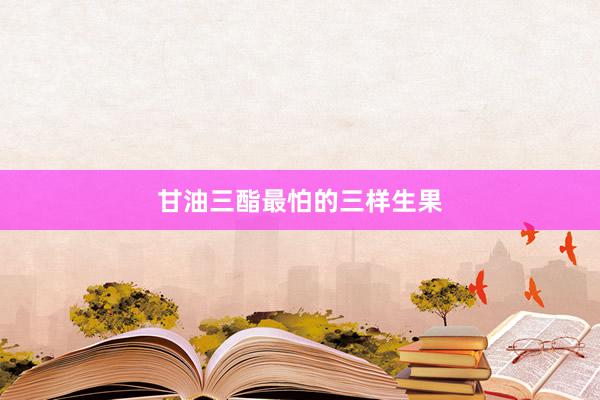 甘油三酯最怕的三样生果